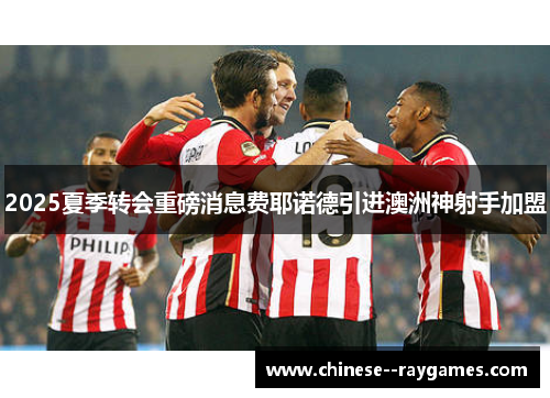 2025夏季转会重磅消息费耶诺德引进澳洲神射手加盟