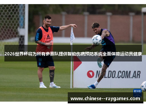 2026世界杯将为所有参赛队提供智能伤病预防系统全面保障运动员健康