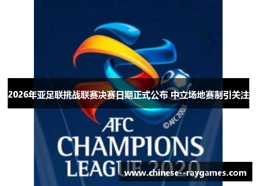 2026年亚足联挑战联赛决赛日期正式公布 中立场地赛制引关注 2026年亚足联挑战联赛决赛日期正式公布 中立场地赛制引关注