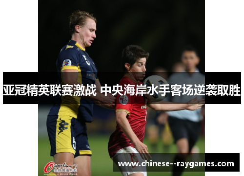 亚冠精英联赛激战 中央海岸水手客场逆袭取胜 亚冠精英联赛激战 中央海岸水手客场逆袭取胜