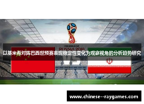以基米希对阵巴西世预赛表现稳定性变化为观察视角的分析趋势研究