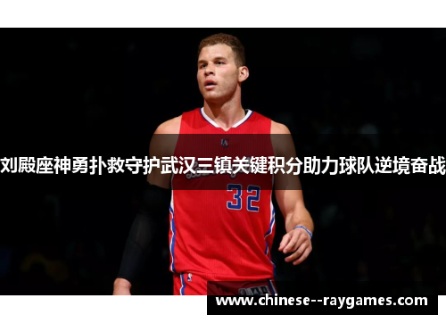 刘殿座神勇扑救守护武汉三镇关键积分助力球队逆境奋战