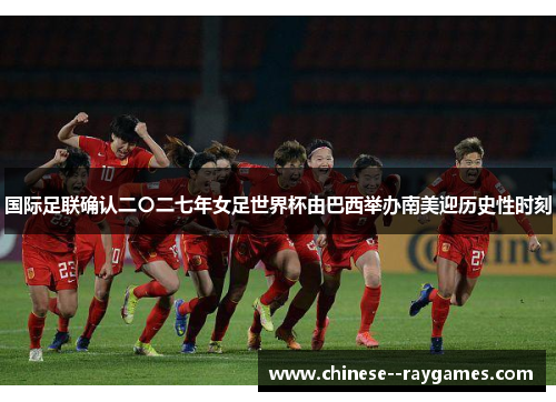 国际足联确认二〇二七年女足世界杯由巴西举办南美迎历史性时刻