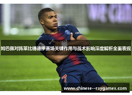 姆巴佩对阵莱比锡德甲赛场关键作用与战术影响深度解析全面表现 姆巴佩对阵莱比锡德甲赛场关键作用与战术影响深度解析全面表现