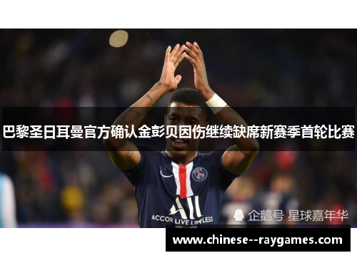 巴黎圣日耳曼官方确认金彭贝因伤继续缺席新赛季首轮比赛