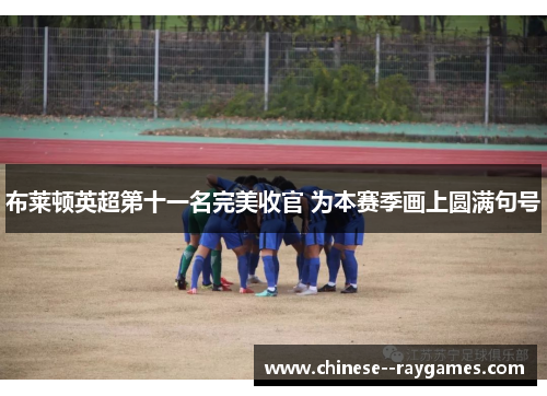 布莱顿英超第十一名完美收官 为本赛季画上圆满句号 布莱顿英超第十一名完美收官 为本赛季画上圆满句号