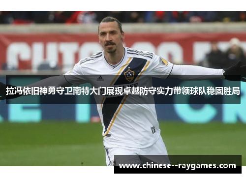 拉冯依旧神勇守卫南特大门展现卓越防守实力带领球队稳固胜局