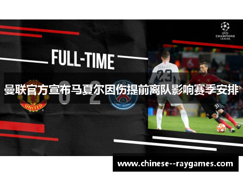 曼联官方宣布马夏尔因伤提前离队影响赛季安排