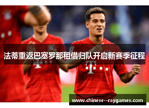 法蒂重返巴塞罗那租借归队开启新赛季征程 法蒂重返巴塞罗那租借归队开启新赛季征程