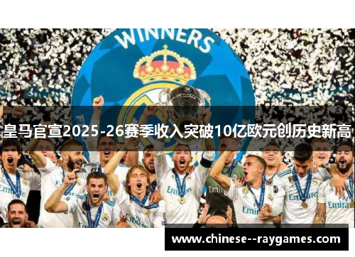 皇马官宣2025-26赛季收入突破10亿欧元创历史新高