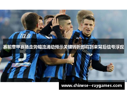 赛前意甲赛场走势暗流涌动预示关键转折即将到来背后信号浮现
