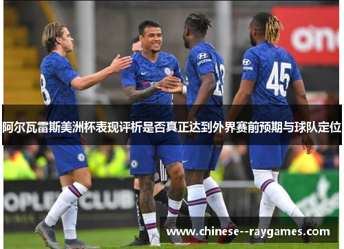 阿尔瓦雷斯美洲杯表现评析是否真正达到外界赛前预期与球队定位