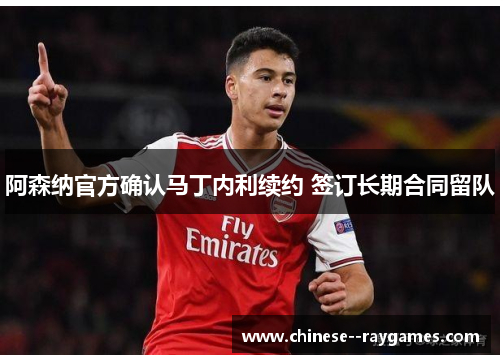 阿森纳官方确认马丁内利续约 签订长期合同留队