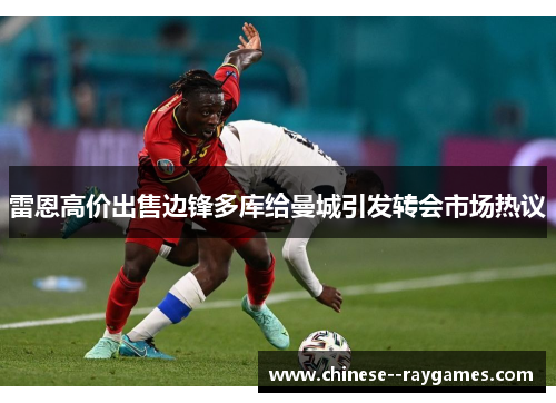雷恩高价出售边锋多库给曼城引发转会市场热议
