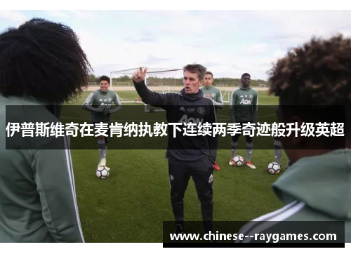 伊普斯维奇在麦肯纳执教下连续两季奇迹般升级英超