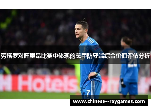 劳塔罗对阵里昂比赛中体现的意甲防守端综合价值评估分析