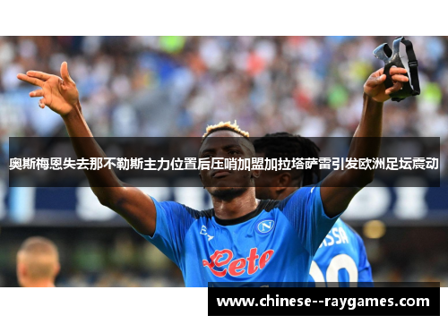 奥斯梅恩失去那不勒斯主力位置后压哨加盟加拉塔萨雷引发欧洲足坛震动