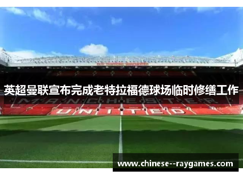 英超曼联宣布完成老特拉福德球场临时修缮工作