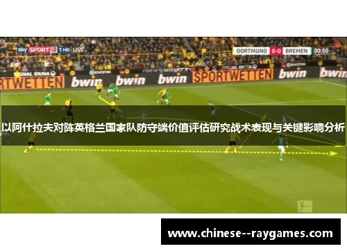 以阿什拉夫对阵英格兰国家队防守端价值评估研究战术表现与关键影响分析 以阿什拉夫对阵英格兰国家队防守端价值评估研究战术表现与关键影响分析