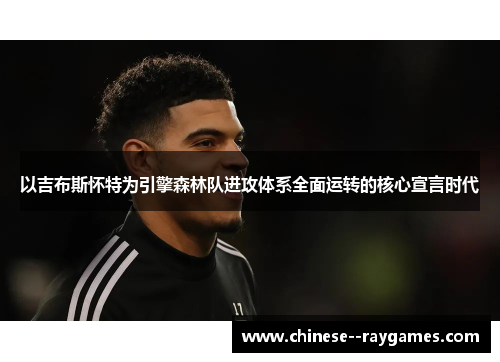 以吉布斯怀特为引擎森林队进攻体系全面运转的核心宣言时代 以吉布斯怀特为引擎森林队进攻体系全面运转的核心宣言时代