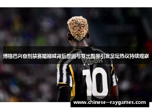 博格巴兴奋剂禁赛期缩减背后原因与复出前景引发足坛热议持续观察 博格巴兴奋剂禁赛期缩减背后原因与复出前景引发足坛热议持续观察