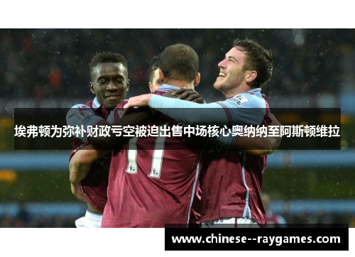 埃弗顿为弥补财政亏空被迫出售中场核心奥纳纳至阿斯顿维拉 埃弗顿为弥补财政亏空被迫出售中场核心奥纳纳至阿斯顿维拉