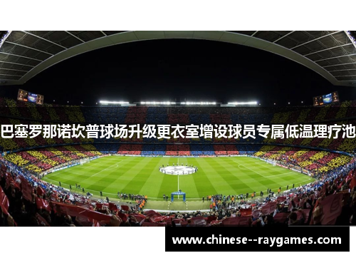 巴塞罗那诺坎普球场升级更衣室增设球员专属低温理疗池 巴塞罗那诺坎普球场升级更衣室增设球员专属低温理疗池
