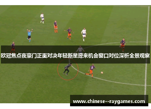 欧冠焦点夜豪门正面对决年轻新星迎来机会窗口对位深析全景观察