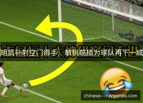 明凯补射空门得手,敏锐前插为球队再下一城 明凯补射空门得手,敏锐前插为球队再下一城