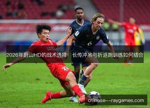 2026年蔚山HD的战术选择：长传冲吊与折返跑训练如何结合